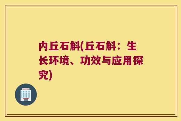 内丘石斛(丘石斛：生长环境、功效与应用探究)