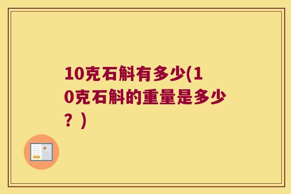 10克石斛有多少(10克石斛的重量是多少?) 10克石斛有多少(10克石斛的重量是多少?)