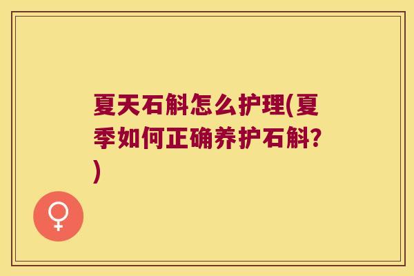 夏天石斛怎么护理(夏季如何正确养护石斛?) 夏天石斛怎么护理(夏季如何正确养护石斛?)