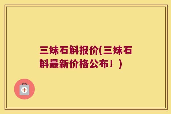 三妹石斛报价(三妹石斛新价格公布！)