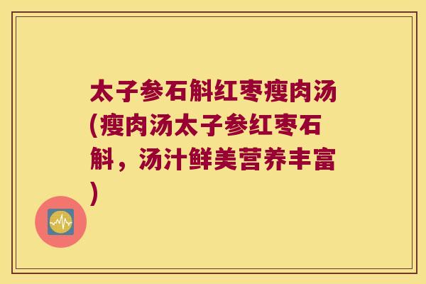 太子参石斛红枣瘦肉汤(瘦肉汤太子参红枣石斛,汤汁鲜美营养丰富) 太子参石斛红枣瘦肉汤(瘦肉汤太子参红枣石斛,汤汁鲜美营养丰富)