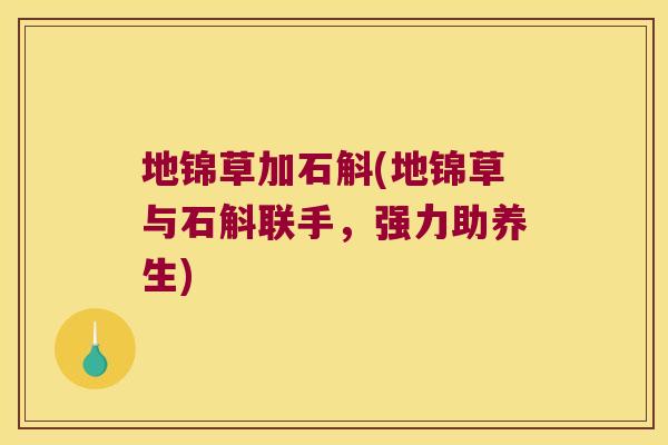 地锦草加石斛(地锦草与石斛联手，强力助养生)