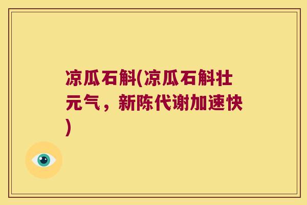 凉瓜石斛(凉瓜石斛壮元气，新陈代谢加速快)