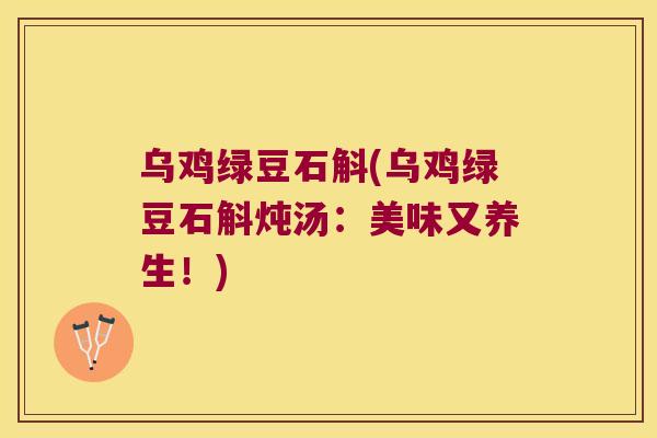 乌鸡绿豆石斛(乌鸡绿豆石斛炖汤：美味又养生！)
