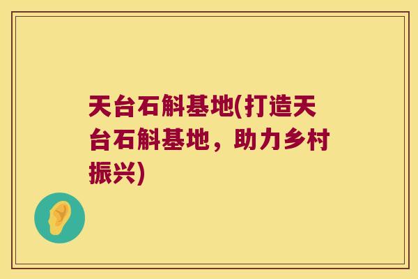 天台石斛基地(打造天台石斛基地，助力乡村振兴)