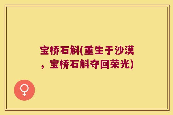 宝桥石斛(重生于沙漠，宝桥石斛夺回荣光)