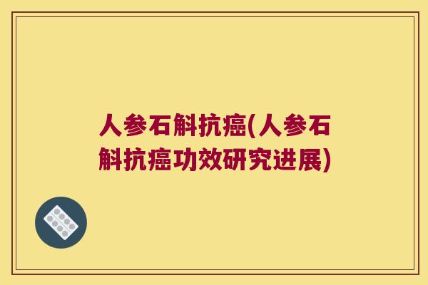 人参石斛抗癌(人参石斛抗癌功效研究进展)
