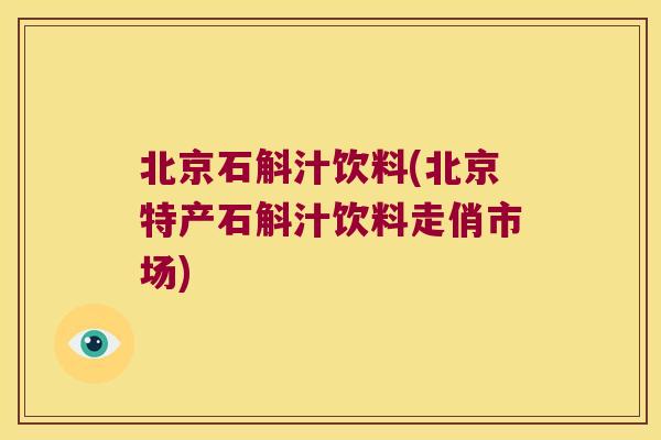 北京石斛汁饮料(北京特产石斛汁饮料走俏市场)