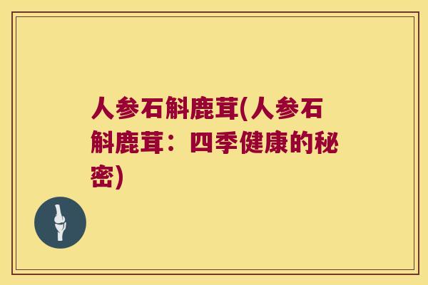 人参石斛鹿茸(人参石斛鹿茸：四季健康的秘密)
