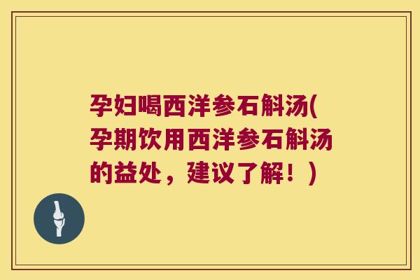 孕妇喝西洋参石斛汤(孕期饮用西洋参石斛汤的益处,建议了解!) 孕妇喝西洋参石斛汤(孕期饮用西洋参石斛汤的益处,建议了解!)