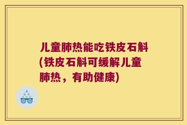 儿童肺热能吃铁皮石斛(铁皮石斛可缓解儿童肺热，有助健康)