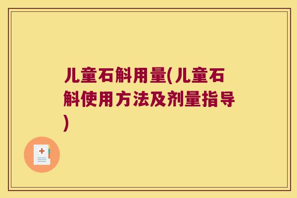 儿童石斛用量(儿童石斛使用方法及剂量指导)