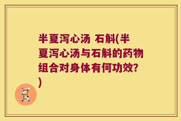 半夏泻心汤 石斛(半夏泻心汤与石斛的药物组合对身体有何功效？)
