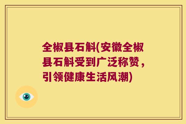 全椒县石斛(安徽全椒县石斛受到广泛称赞，引领健康生活风潮)