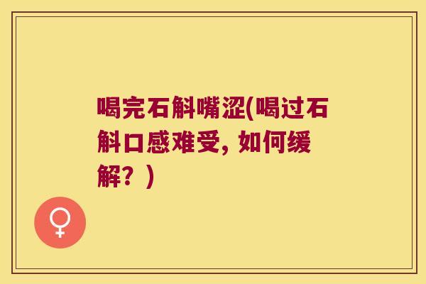 喝完石斛嘴涩(喝过石斛口感难受, 如何缓解？)