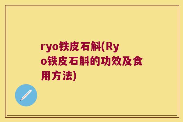 ryo铁皮石斛(Ryo铁皮石斛的功效及食用方法)