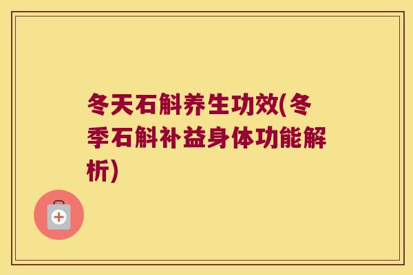 冬天石斛养生功效(冬季石斛补益身体功能解析)