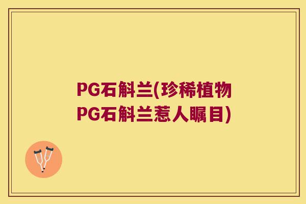 PG石斛兰(珍稀植物PG石斛兰惹人瞩目)