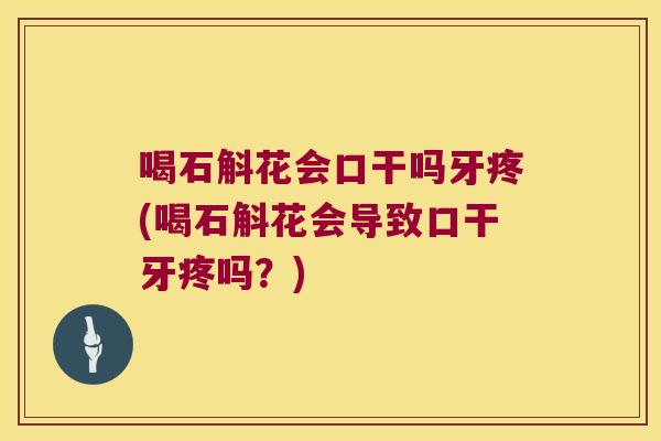 喝石斛花会口干吗牙疼(喝石斛花会导致口干牙疼吗？)