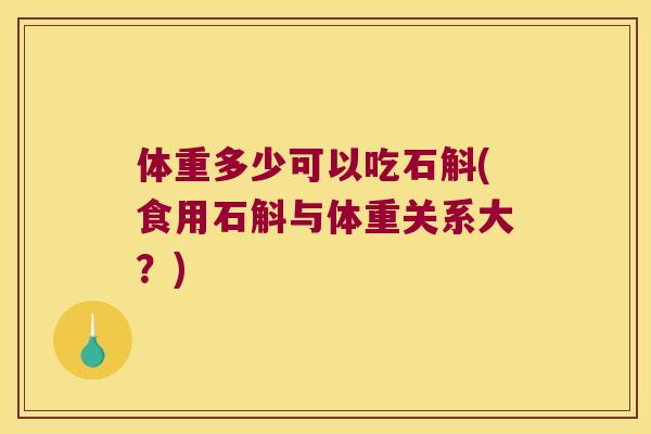 体重多少可以吃石斛(食用石斛与体重关系大？)