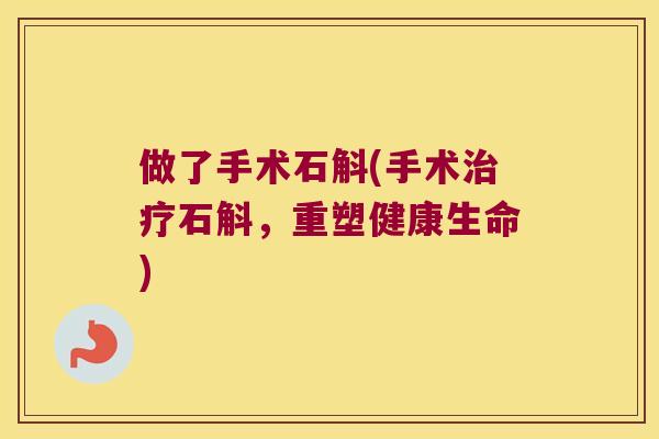 做了手术石斛(手术治疗石斛，重塑健康生命)