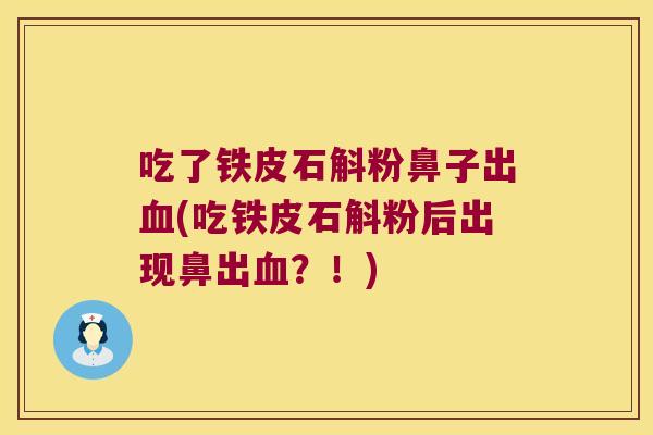 吃了铁皮石斛粉鼻子出血(吃铁皮石斛粉后出现鼻出血？！)
