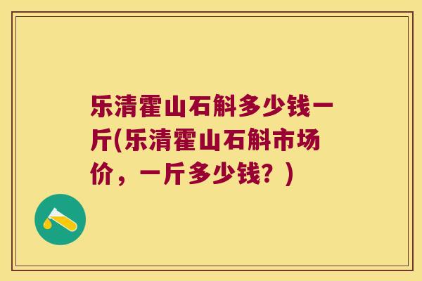 乐清霍山石斛多少钱一斤(乐清霍山石斛市场价，一斤多少钱？)