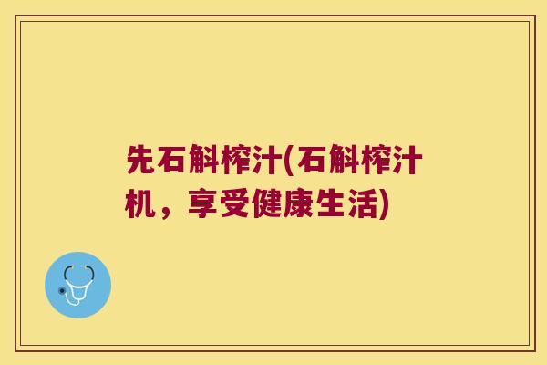 先石斛榨汁(石斛榨汁机，享受健康生活)