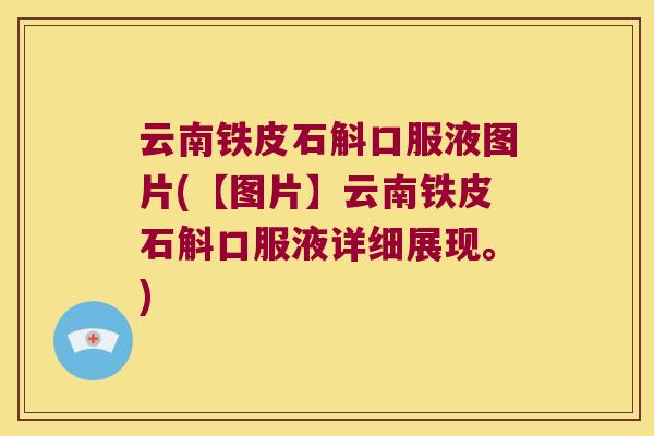 云南铁皮石斛口服液图片(【图片】云南铁皮石斛口服液详细展现。)