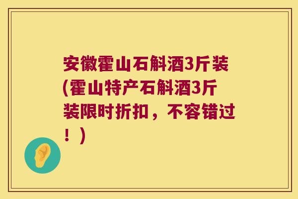 安徽霍山石斛酒3斤装(霍山特产石斛酒3斤装限时折扣，不容错过！)