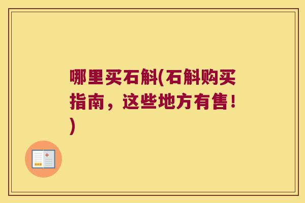 哪里买石斛(石斛购买指南，这些地方有售！)