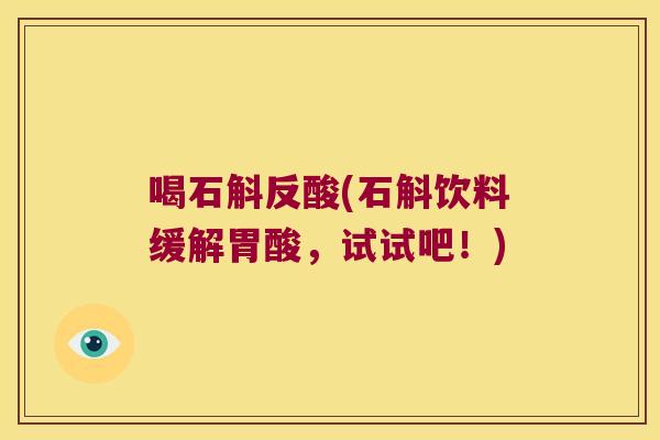 喝石斛反酸(石斛饮料缓解胃酸，试试吧！)