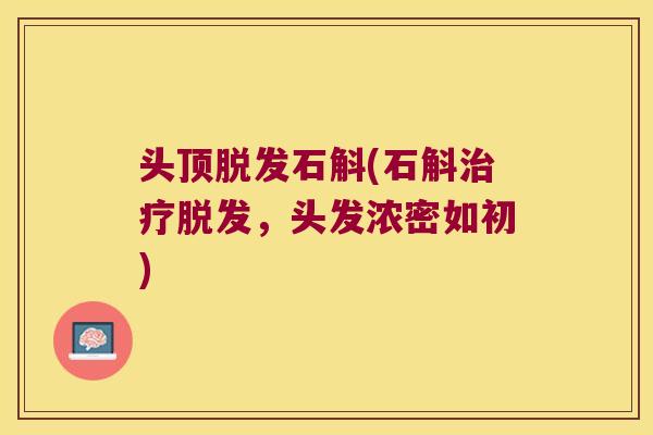 头顶脱发石斛(石斛治疗脱发，头发浓密如初)