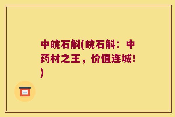 中皖石斛(皖石斛：中药材之王，价值连城！)