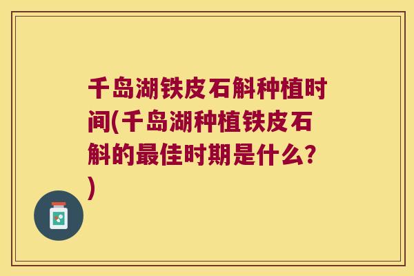 千岛湖铁皮石斛种植时间(千岛湖种植铁皮石斛的最佳时期是什么？)