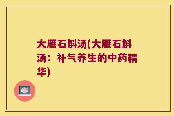大雁石斛汤(大雁石斛汤：补气养生的中药精华)