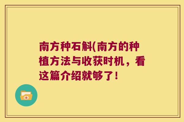 南方种石斛(南方的种植方法与收获时机，看这篇介绍就够了！