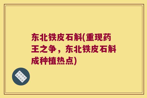 东北铁皮石斛(重现药王之争，东北铁皮石斛成种植热点)