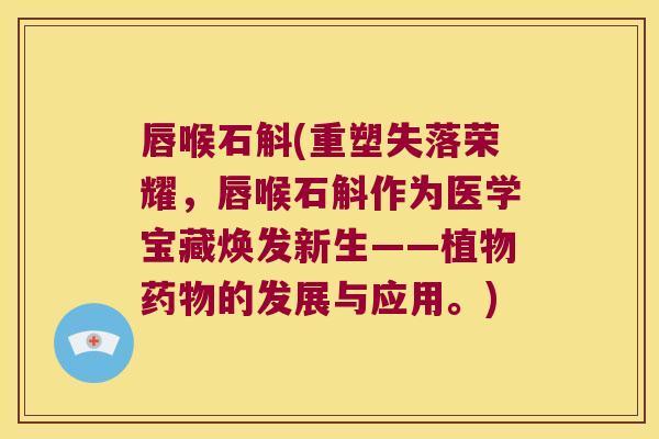 唇喉石斛(重塑失落荣耀，唇喉石斛作为医学宝藏焕发新生——植物药物的发展与应用。)