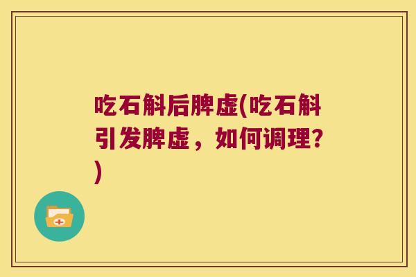 吃石斛后脾虚(吃石斛引发脾虚，如何调理？)
