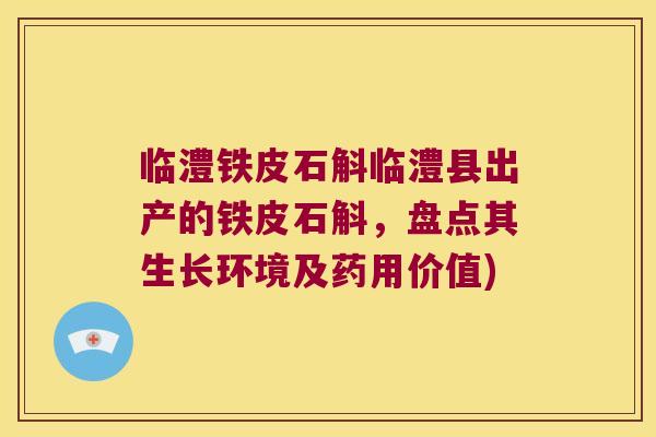 临澧铁皮石斛临澧县出产的铁皮石斛，盘点其生长环境及药用价值)