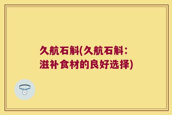 久航石斛(久航石斛：滋补食材的良好选择)