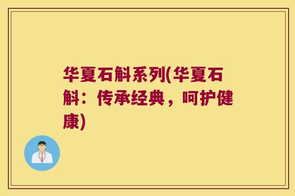 华夏石斛系列(华夏石斛：传承经典，呵护健康)