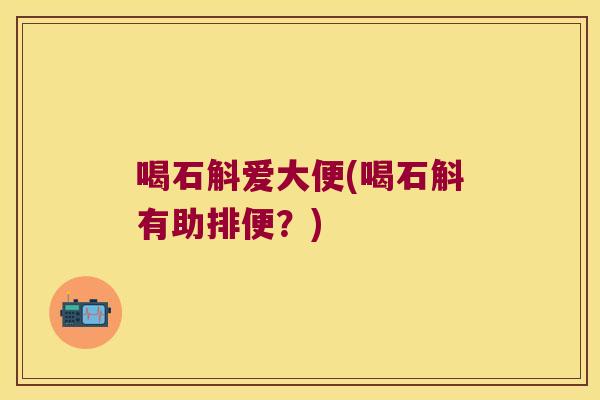 喝石斛爱大便(喝石斛有助排便？)