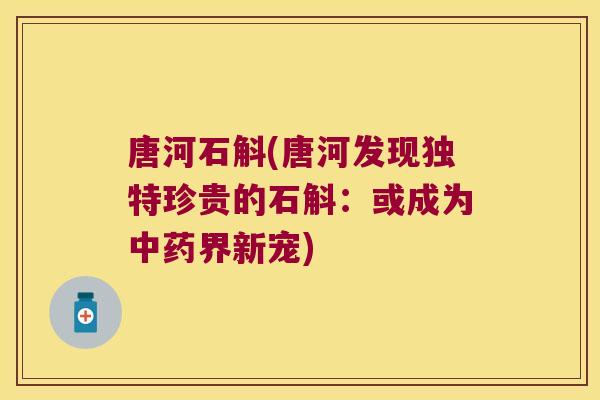 唐河石斛(唐河发现独特珍贵的石斛：或成为中药界新宠)