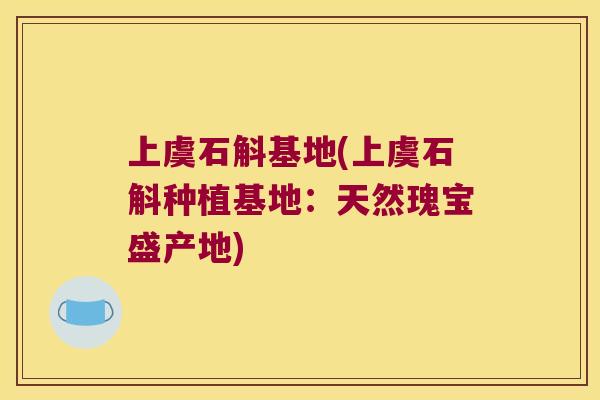 上虞石斛基地(上虞石斛种植基地：天然瑰宝盛产地)