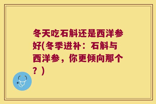 冬天吃石斛还是西洋参好(冬季进补:石斛与西洋参,你更倾向那个?) 冬天吃石斛还是西洋参好(冬季进补:石斛与西洋参,你更倾向那个?)