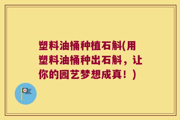 塑料油桶种植石斛(用塑料油桶种出石斛，让你的园艺梦想成真！)