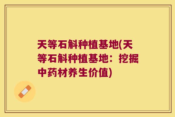 天等石斛种植基地(天等石斛种植基地：挖掘中药材养生价值)
