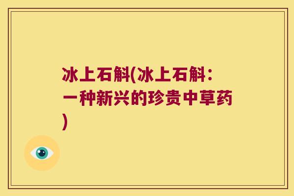 冰上石斛(冰上石斛：一种新兴的珍贵中草药)